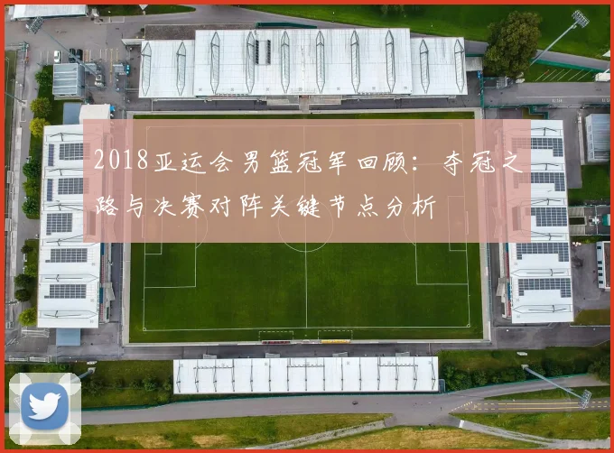 2018亚运会男篮冠军回顾:夺冠之路与决赛对阵关键节点分析