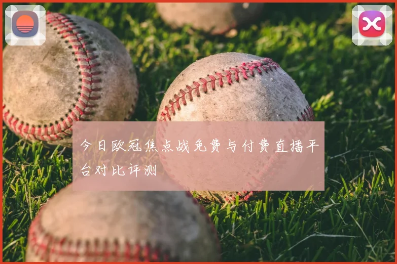 今日欧冠焦点战免费与付费直播平台对比评测