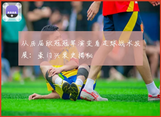 从历届欧冠冠军演变看足球战术发展：豪门兴衰史揭秘