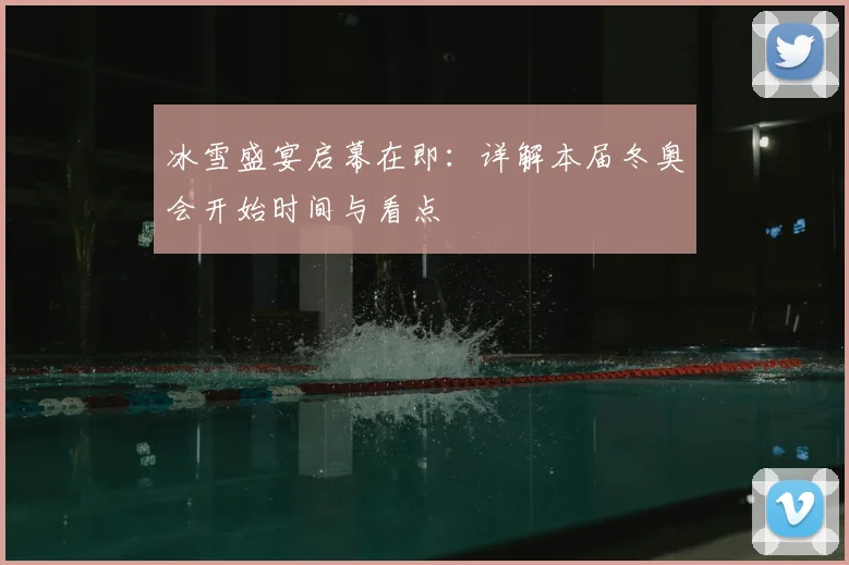 冰雪盛宴启幕在即:详解本届冬奥会开始时间与看点