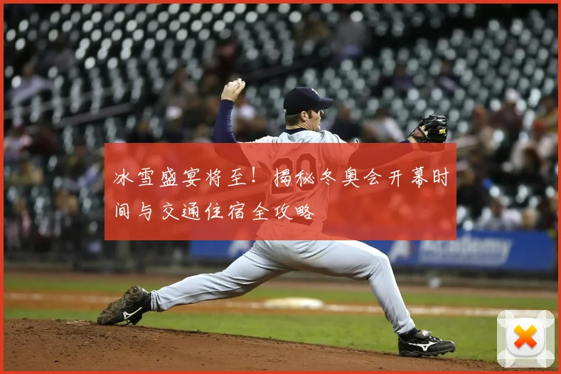 冰雪盛宴将至!揭秘冬奥会开幕时间与交通住宿全攻略