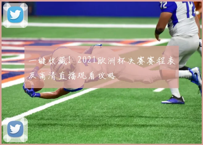 一键收藏！2021欧洲杯决赛赛程表及高清直播观看攻略