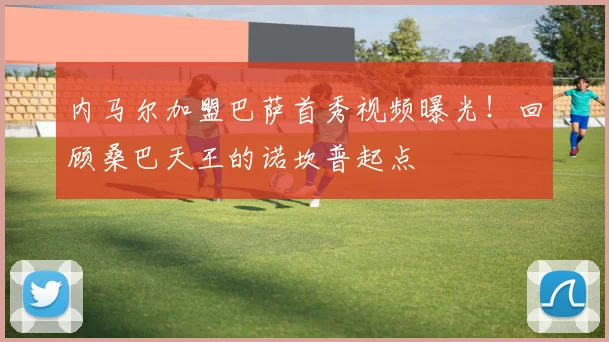 内马尔加盟巴萨首秀视频曝光！回顾桑巴天王的诺坎普起点