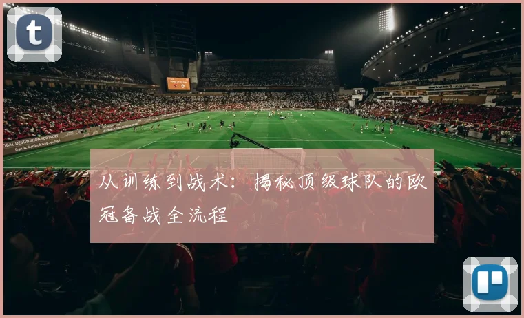 从训练到战术：揭秘顶级球队的欧冠备战全流程