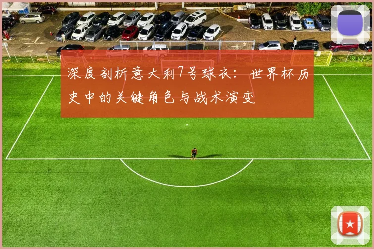 深度剖析意大利7号球衣：世界杯历史中的关键角色与战术演变