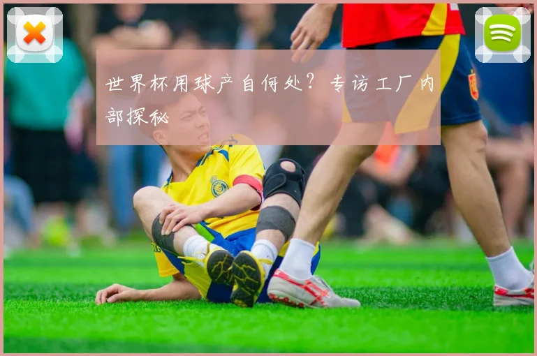 世界杯用球产自何处?专访工厂内部探秘