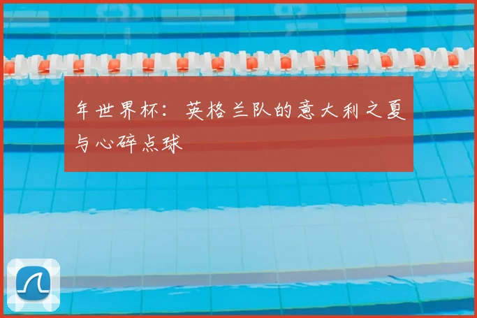 年世界杯：英格兰队的意大利之夏与心碎点球