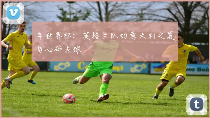 年世界杯:英格兰队的意大利之夏与心碎点球