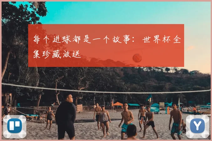 每个进球都是一个故事:世界杯全集珍藏放送