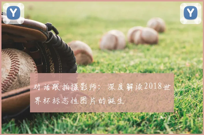 对话跟拍摄影师：深度解读2018世界杯标志性图片的诞生