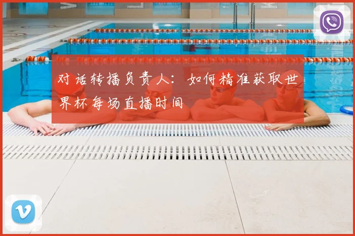 对话转播负责人：如何精准获取世界杯每场直播时间