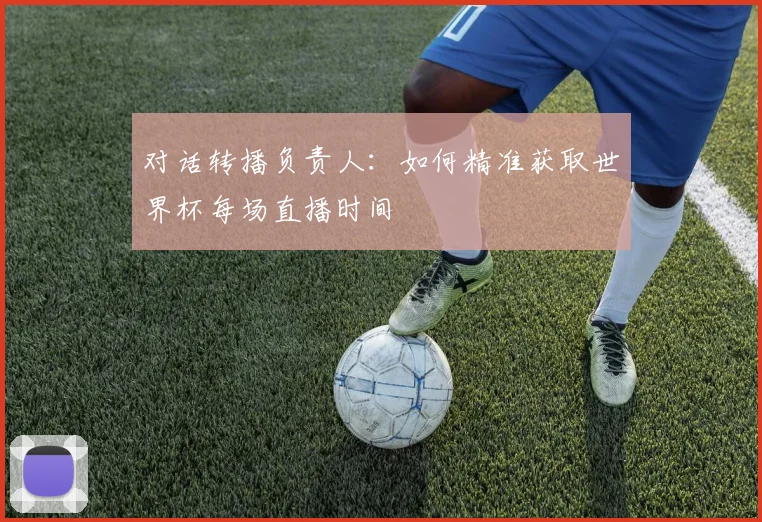 对话转播负责人：如何精准获取世界杯每场直播时间