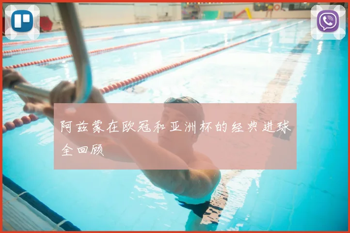 阿兹蒙在欧冠和亚洲杯的经典进球全回顾