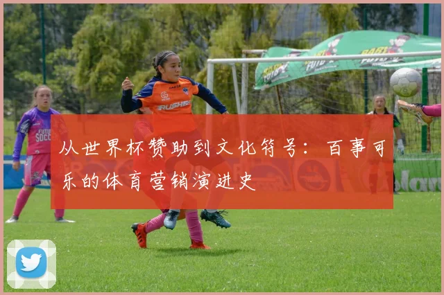 从世界杯赞助到文化符号：百事可乐的体育营销演进史