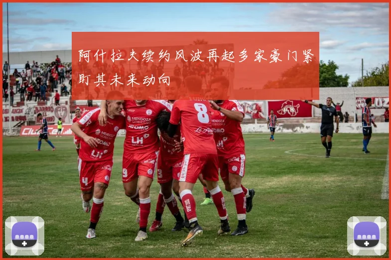 阿什拉夫续约风波再起多家豪门紧盯其未来动向