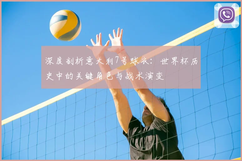 深度剖析意大利7号球衣：世界杯历史中的关键角色与战术演变