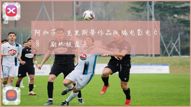 阿加莎·克里斯蒂作品改编电影电视剧终极盘点