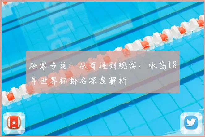 独家专访：从奇迹到现实，冰岛18年世界杯排名深度解析